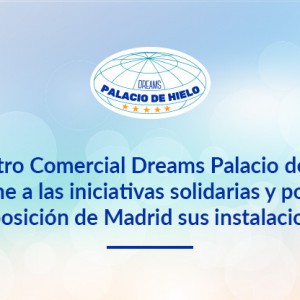 El Centro Comercial Dreams Palacio de Hielo se une a las iniciativas solidarias y pone a disposición de Madrid sus instalaciones